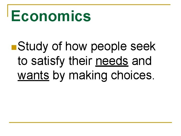 Economics n Study of how people seek to satisfy their needs and wants by