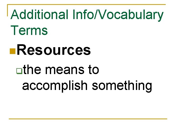 Additional Info/Vocabulary Terms n. Resources the means to accomplish something q 