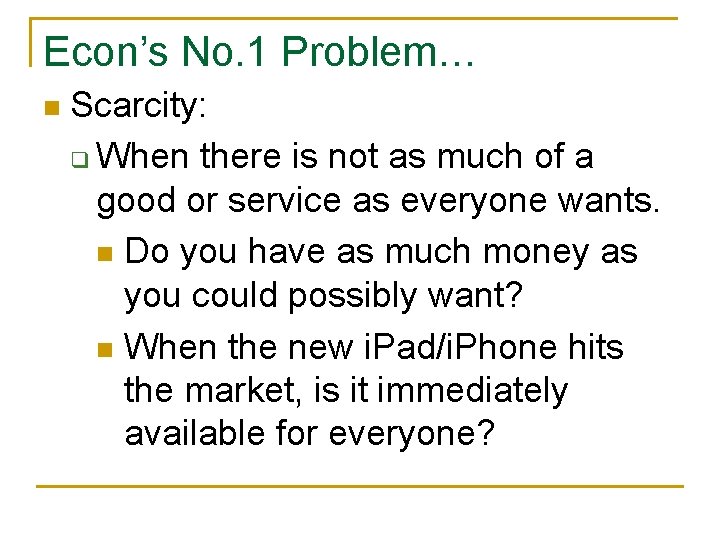 Econ’s No. 1 Problem… n Scarcity: q When there is not as much of