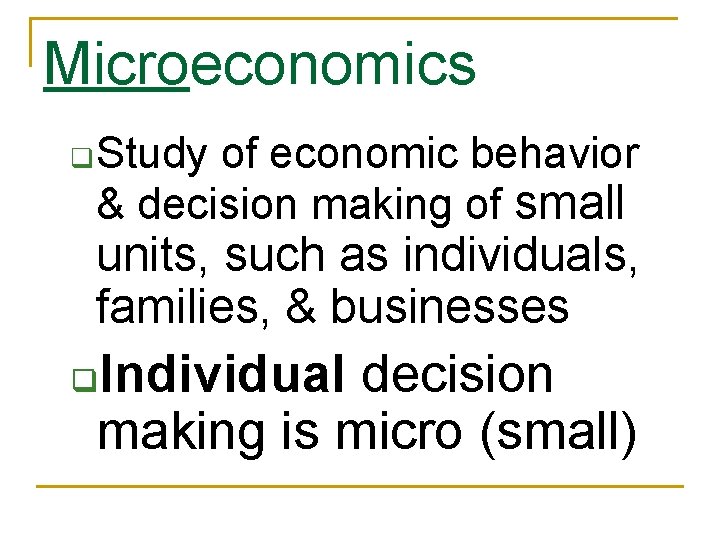 Microeconomics q Study of economic behavior & decision making of small units, such as