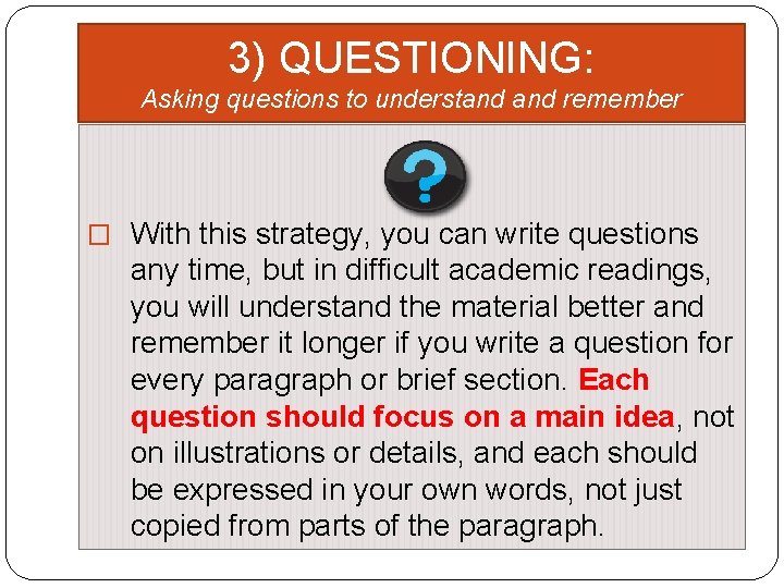 3) QUESTIONING: Asking questions to understand remember � With this strategy, you can write