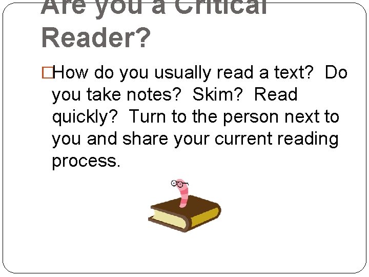 Are you a Critical Reader? �How do you usually read a text? Do you