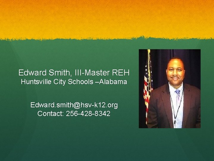 Edward Smith, III-Master REH Huntsville City Schools –Alabama Edward. smith@hsv-k 12. org Contact: 256 Edward Smith, III-Master REH Huntsville City Schools –Alabama Edward. smith@hsv-k 12. org Contact: 256