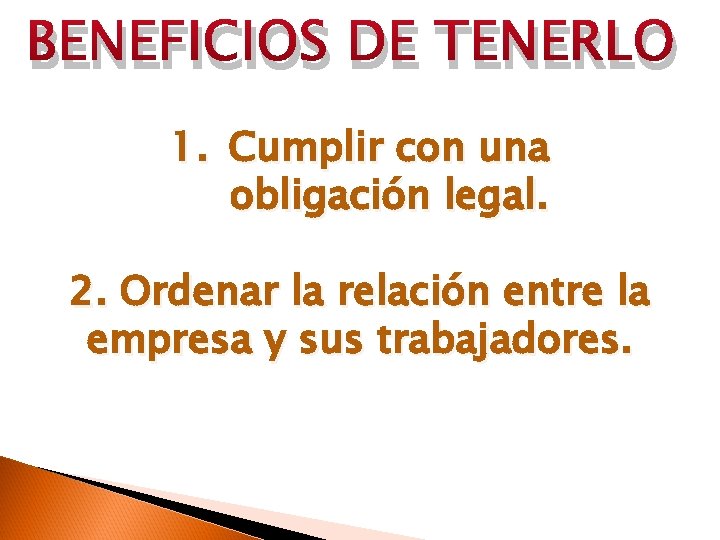 BENEFICIOS DE TENERLO 1. Cumplir con una obligación legal. 2. Ordenar la relación entre