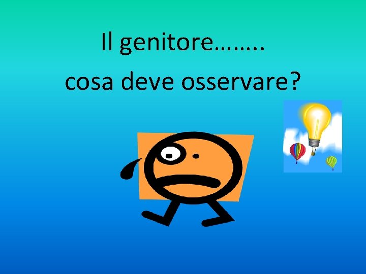 Il genitore……. . cosa deve osservare? Il genitore……. . cosa deve osservare?