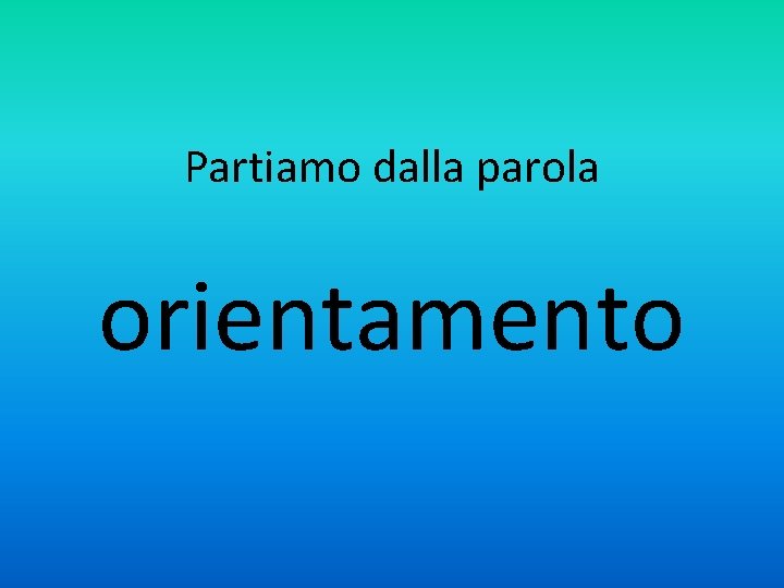 Partiamo dalla parola orientamento 