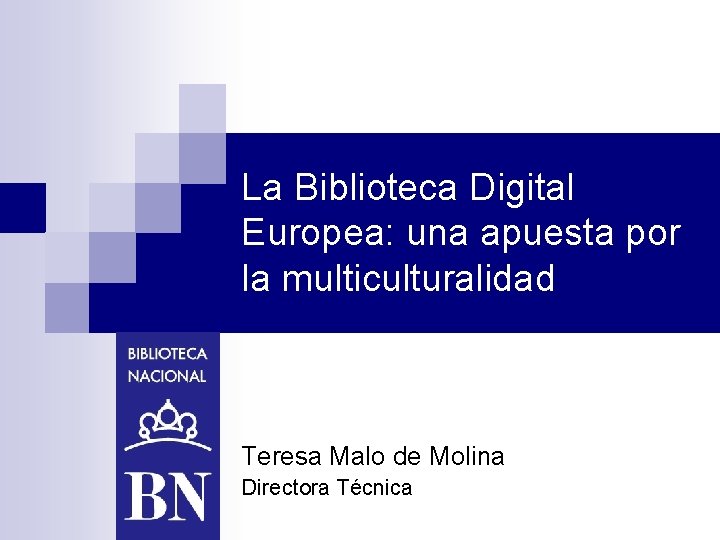 La Biblioteca Digital Europea: una apuesta por la multiculturalidad Teresa Malo de Molina Directora