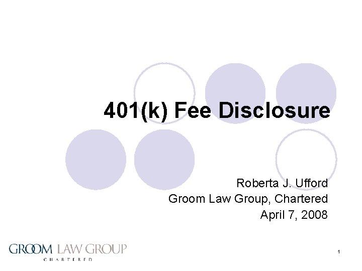 401(k) Fee Disclosure Roberta J. Ufford Groom Law Group, Chartered April 7, 2008 1