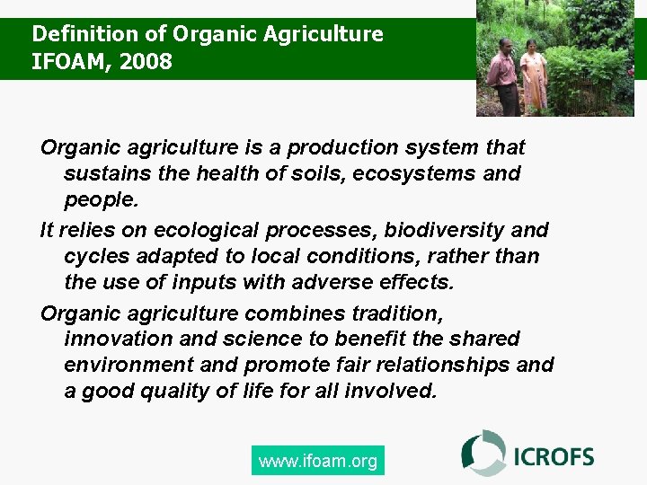 Definition of Organic Agriculture IFOAM, 2008 Organic agriculture is a production system that sustains