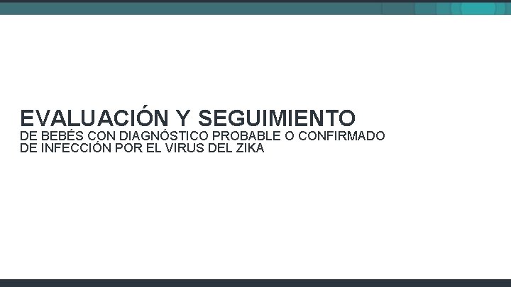 EVALUACIÓN Y SEGUIMIENTO DE BEBÉS CON DIAGNÓSTICO PROBABLE O CONFIRMADO DE INFECCIÓN POR EL