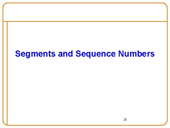 Segments and Sequence Numbers 26 