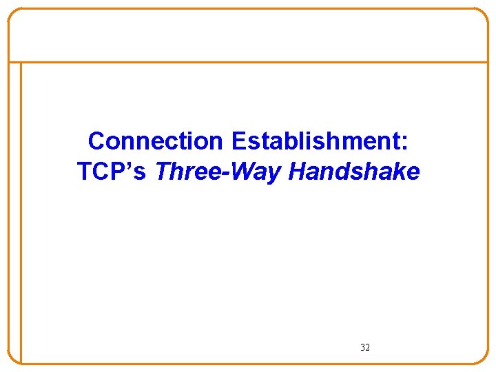 Connection Establishment: TCP’s Three-Way Handshake 32 