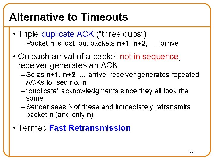 Alternative to Timeouts • Triple duplicate ACK (“three dups”) – Packet n is lost,