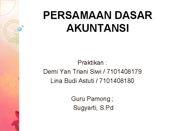 PERSAMAAN DASAR AKUNTANSI Praktikan : Demi Yan Triani Siwi / 7101408179 Lina Budi Astuti PERSAMAAN DASAR AKUNTANSI Praktikan : Demi Yan Triani Siwi / 7101408179 Lina Budi Astuti