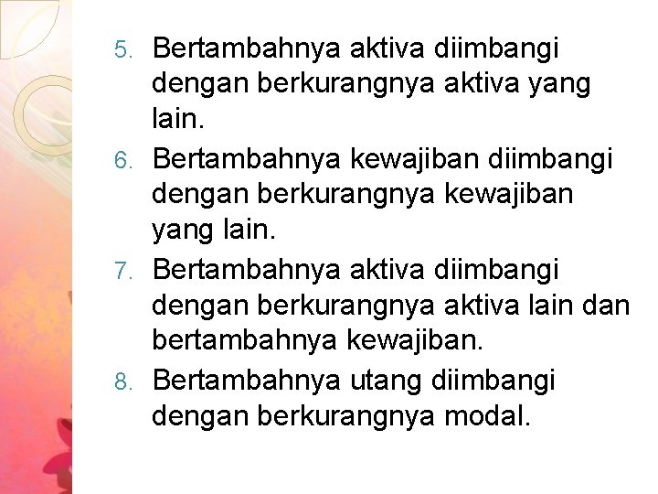 Bertambahnya aktiva diimbangi dengan berkurangnya aktiva yang lain. 6. Bertambahnya kewajiban diimbangi dengan berkurangnya Bertambahnya aktiva diimbangi dengan berkurangnya aktiva yang lain. 6. Bertambahnya kewajiban diimbangi dengan berkurangnya