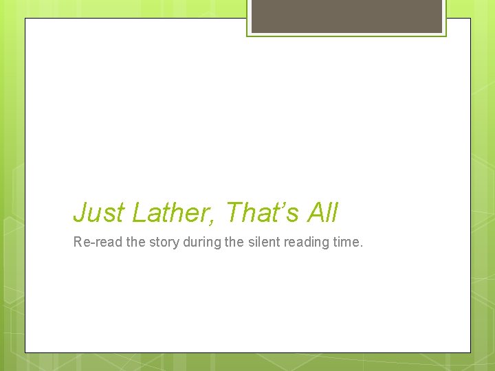 Just Lather, That’s All Re-read the story during the silent reading time. 