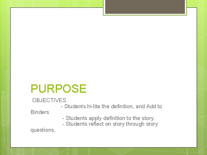 PURPOSE OBJECTIVES - Students hi-lite the definition, and Add to Binders - Students apply