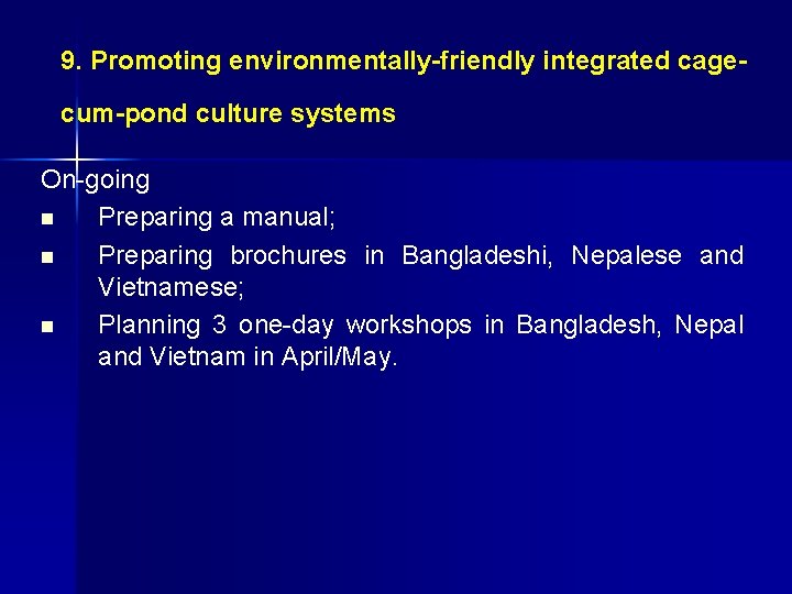 9. Promoting environmentally-friendly integrated cagecum-pond culture systems On-going n Preparing a manual; n Preparing