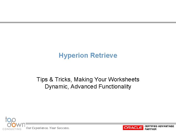 Hyperion Retrieve Tips & Tricks, Making Your Worksheets Dynamic, Advanced Functionality Our Experience. Your