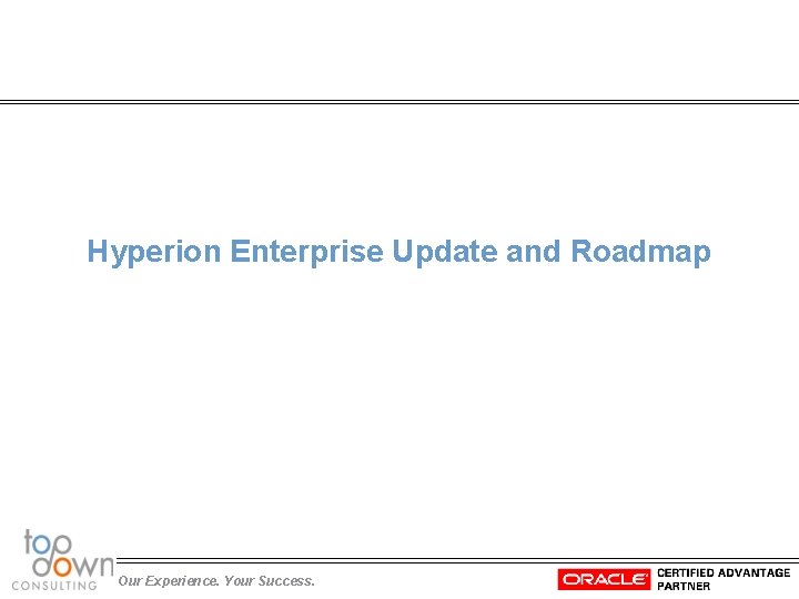 Hyperion Enterprise Update and Roadmap Our Experience. Your Success. 