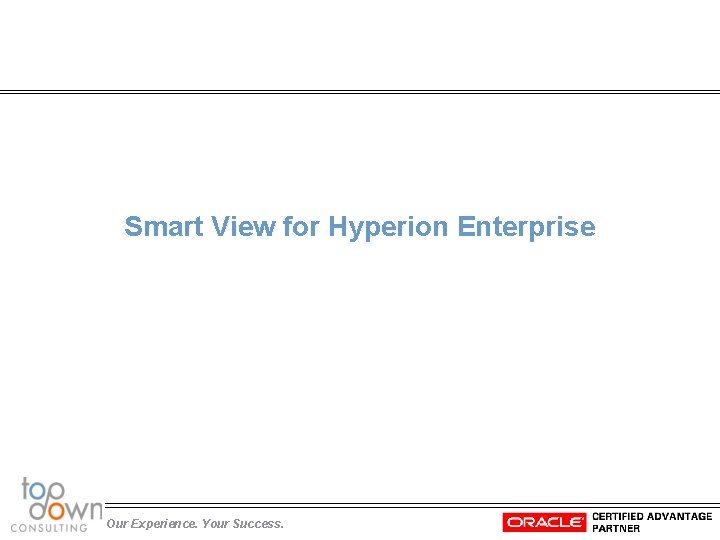 Smart View for Hyperion Enterprise Our Experience. Your Success. 