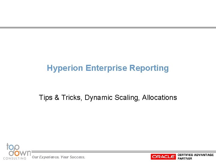 Hyperion Enterprise Reporting Tips & Tricks, Dynamic Scaling, Allocations Our Experience. Your Success. 