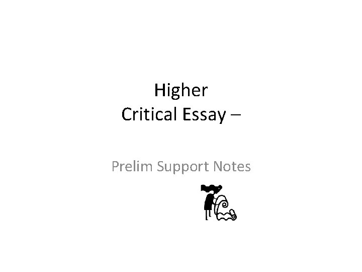 Higher Critical Essay – Prelim Support Notes Higher Critical Essay – Prelim Support Notes