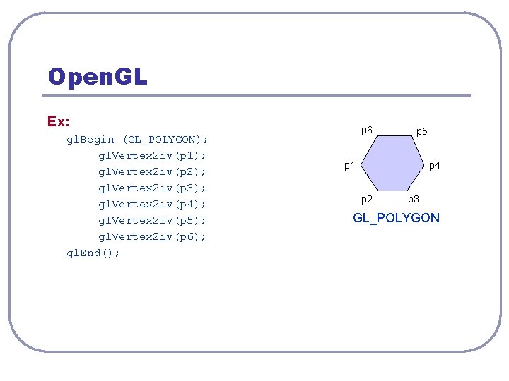 Open. GL Ex: gl. Begin (GL_POLYGON); gl. Vertex 2 iv(p 1); gl. Vertex 2