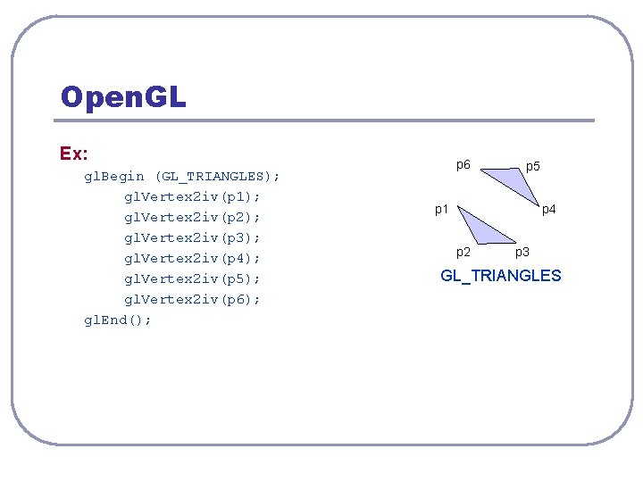 Open. GL Ex: gl. Begin (GL_TRIANGLES); gl. Vertex 2 iv(p 1); gl. Vertex 2