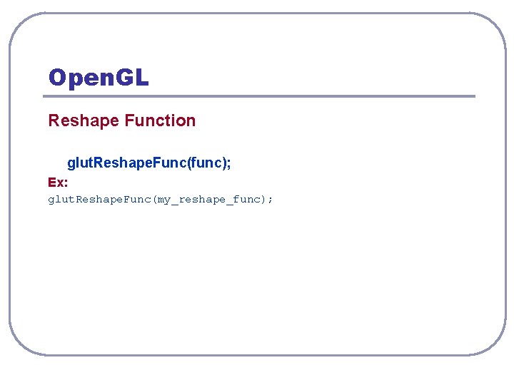 Open. GL Reshape Function glut. Reshape. Func(func); Ex: glut. Reshape. Func(my_reshape_func); 