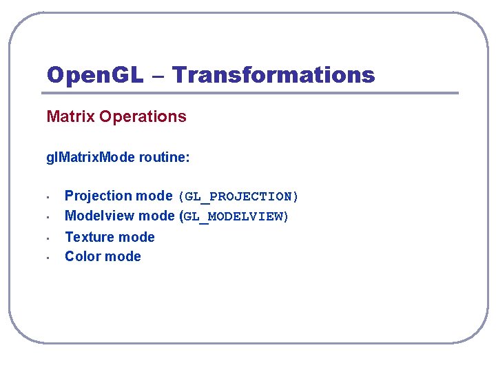 Open. GL – Transformations Matrix Operations gl. Matrix. Mode routine: • • Projection mode