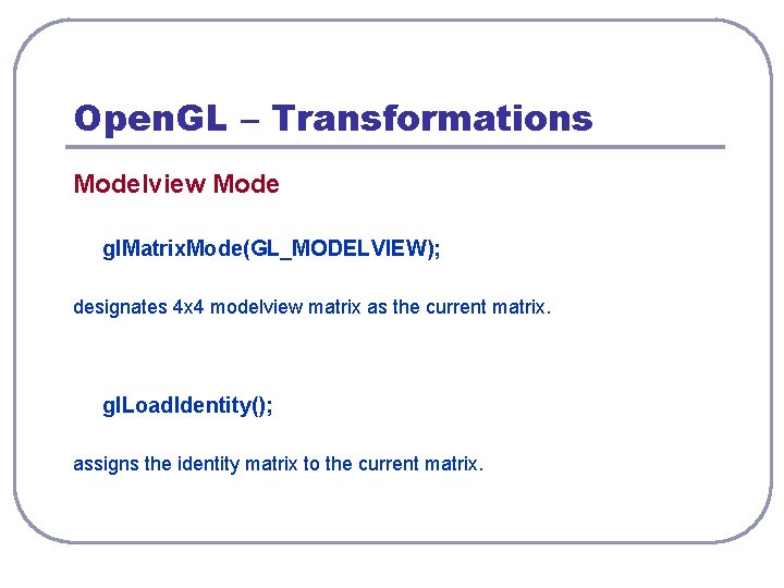Open. GL – Transformations Modelview Mode gl. Matrix. Mode(GL_MODELVIEW); designates 4 x 4 modelview