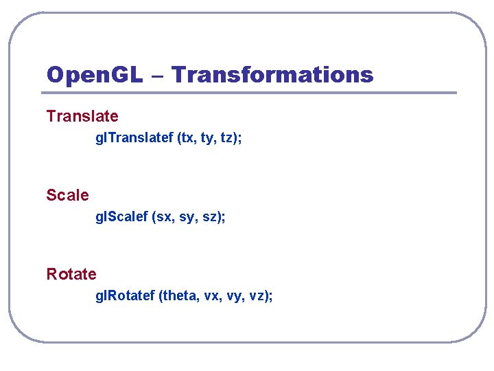 Open. GL – Transformations Translate gl. Translatef (tx, ty, tz); Scale gl. Scalef (sx,