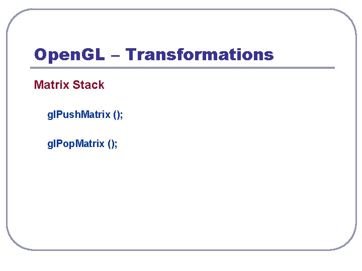 Open. GL – Transformations Matrix Stack gl. Push. Matrix (); gl. Pop. Matrix ();