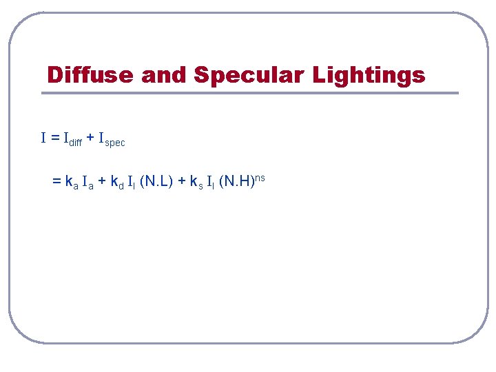 Diffuse and Specular Lightings I = Idiff + Ispec = ka Ia + kd