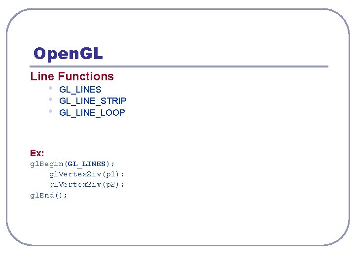 Open. GL Line Functions • • • GL_LINES GL_LINE_STRIP GL_LINE_LOOP Ex: gl. Begin(GL_LINES); gl.