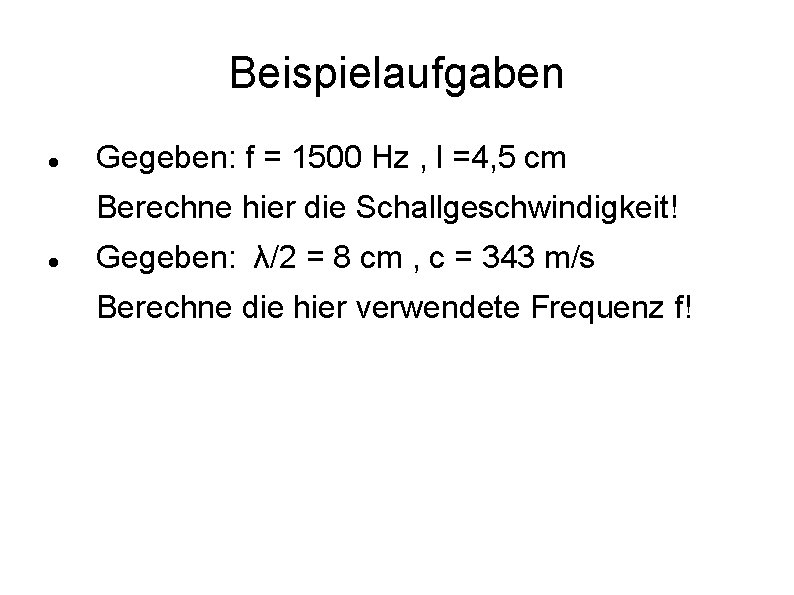 Beispielaufgaben Gegeben: f = 1500 Hz , l =4, 5 cm Berechne hier die