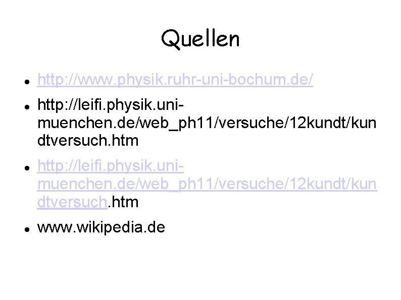 Quellen http: //www. physik. ruhr-uni-bochum. de/ http: //leifi. physik. unimuenchen. de/web_ph 11/versuche/12 kundt/kun dtversuch.