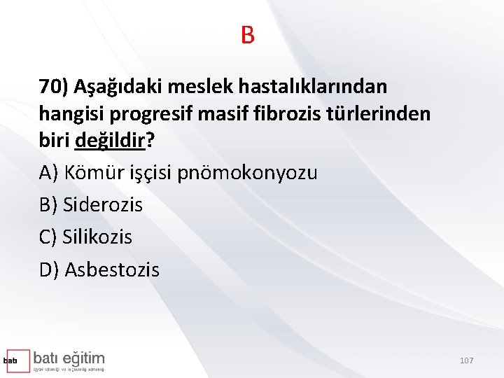B 70) Aşağıdaki meslek hastalıklarından hangisi progresif masif fibrozis türlerinden biri değildir? A) Kömür