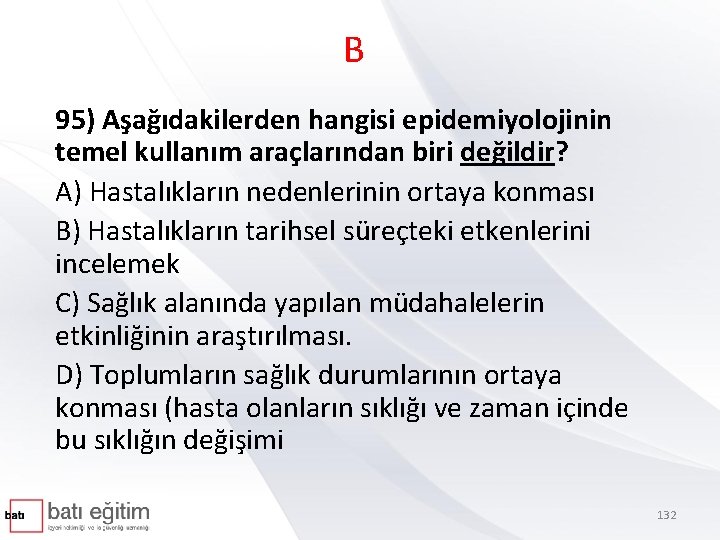 B 95) Aşağıdakilerden hangisi epidemiyolojinin temel kullanım araçlarından biri değildir? A) Hastalıkların nedenlerinin ortaya