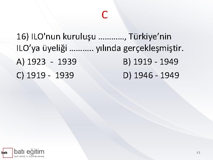 C 16) ILO'nun kuruluşu …………, Türkiye’nin ILO’ya üyeliği ………. . yılında gerçekleşmiştir. A) 1923