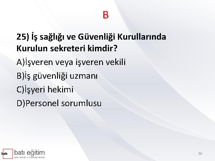 B 25) İş sağlığı ve Güvenliği Kurullarında Kurulun sekreteri kimdir? A)İşveren veya işveren vekili