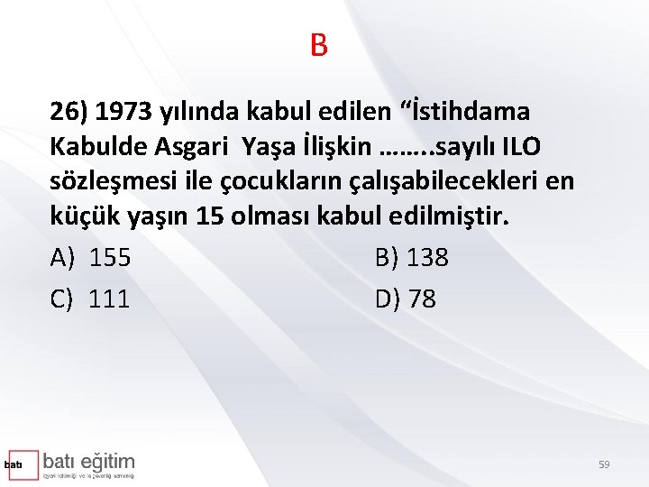 B 26) 1973 yılında kabul edilen “İstihdama Kabulde Asgari Yaşa İlişkin ……. . sayılı