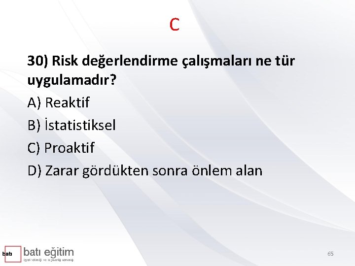 C 30) Risk değerlendirme çalışmaları ne tür uygulamadır? A) Reaktif B) İstatistiksel C) Proaktif