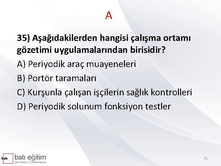 A 35) Aşağıdakilerden hangisi çalışma ortamı gözetimi uygulamalarından birisidir? A) Periyodik araç muayeneleri B)