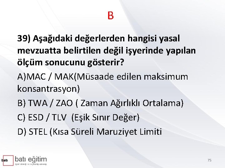 B 39) Aşağıdaki değerlerden hangisi yasal mevzuatta belirtilen değil işyerinde yapılan ölçüm sonucunu gösterir?