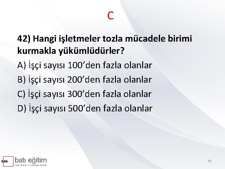 C 42) Hangi işletmeler tozla mücadele birimi kurmakla yükümlüdürler? A) İşçi sayısı 100’den fazla