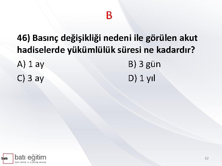 B 46) Basınç değişikliği nedeni ile görülen akut hadiselerde yükümlülük süresi ne kadardır? A)