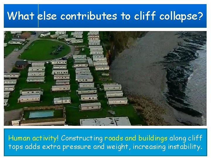 What else contributes to cliff collapse? Human activity! Constructing roads and buildings along cliff