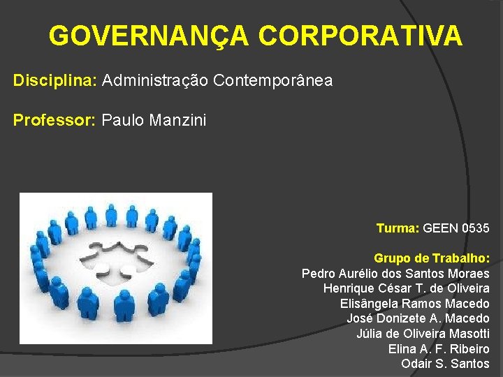 GOVERNANÇA CORPORATIVA Disciplina: Administração Contemporânea Professor: Paulo Manzini Turma: GEEN 0535 Grupo de Trabalho: